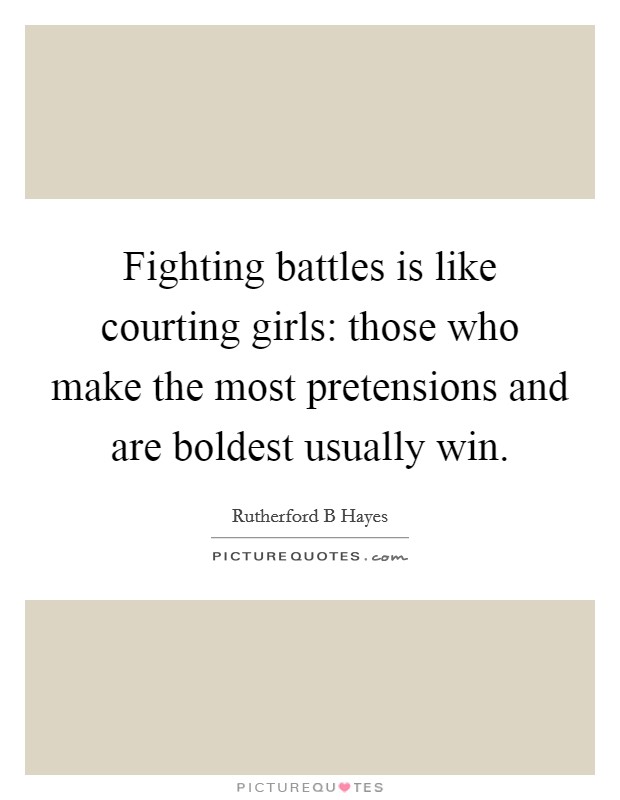 Fighting battles is like courting girls: those who make the most pretensions and are boldest usually win. Picture Quote #1