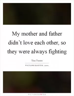 My mother and father didn’t love each other, so they were always fighting Picture Quote #1