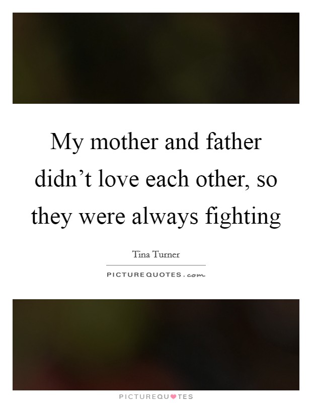 My mother and father didn't love each other, so they were always fighting Picture Quote #1