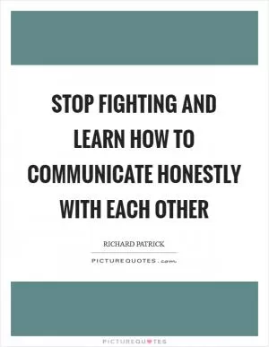 Stop fighting and learn how to communicate honestly with each other Picture Quote #1