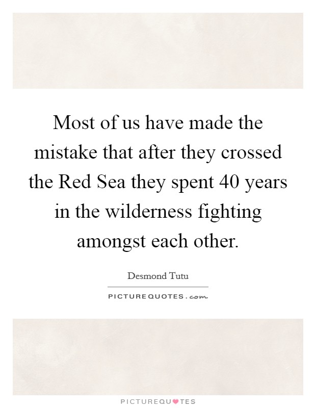 Most of us have made the mistake that after they crossed the Red Sea they spent 40 years in the wilderness fighting amongst each other. Picture Quote #1