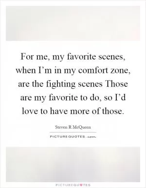 For me, my favorite scenes, when I’m in my comfort zone, are the fighting scenes Those are my favorite to do, so I’d love to have more of those Picture Quote #1