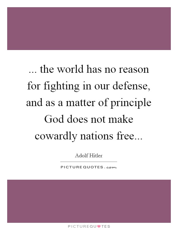 ... the world has no reason for fighting in our defense, and as a matter of principle God does not make cowardly nations free... Picture Quote #1