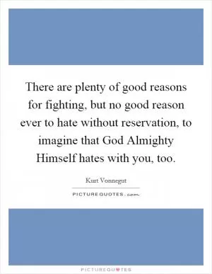 There are plenty of good reasons for fighting, but no good reason ever to hate without reservation, to imagine that God Almighty Himself hates with you, too Picture Quote #1