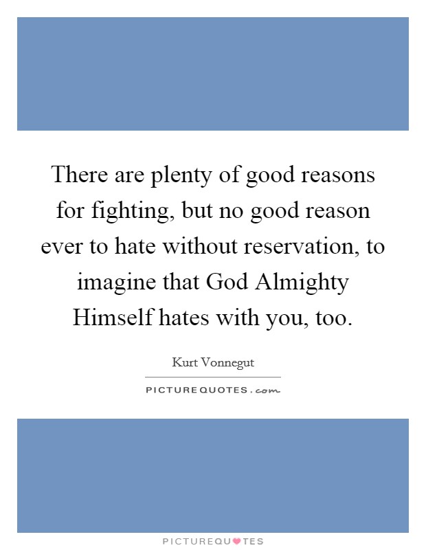 There are plenty of good reasons for fighting, but no good reason ever to hate without reservation, to imagine that God Almighty Himself hates with you, too. Picture Quote #1