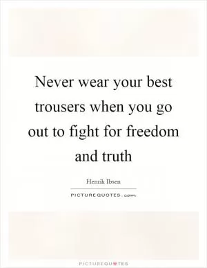 Never wear your best trousers when you go out to fight for freedom and truth Picture Quote #1