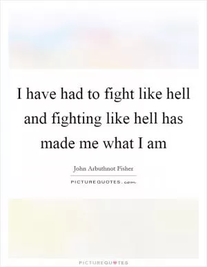 I have had to fight like hell and fighting like hell has made me what I am Picture Quote #1