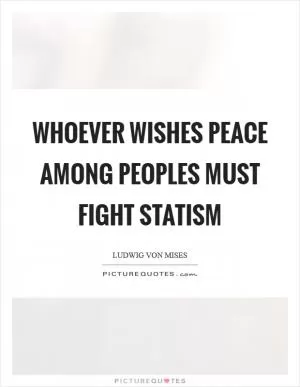 Whoever wishes peace among peoples must fight statism Picture Quote #1