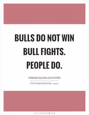Bulls do not win bull fights. People do Picture Quote #1