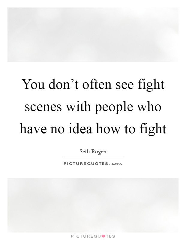You don't often see fight scenes with people who have no idea how to fight Picture Quote #1