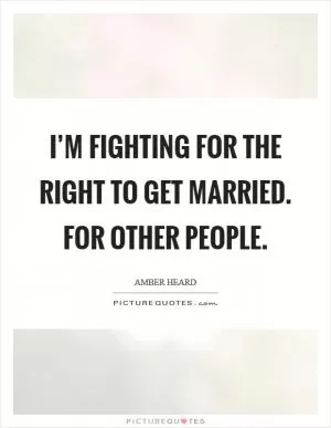 I’m fighting for the right to get married. For other people Picture Quote #1