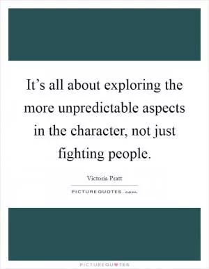 It’s all about exploring the more unpredictable aspects in the character, not just fighting people Picture Quote #1