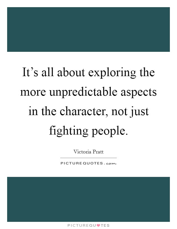 It's all about exploring the more unpredictable aspects in the character, not just fighting people. Picture Quote #1