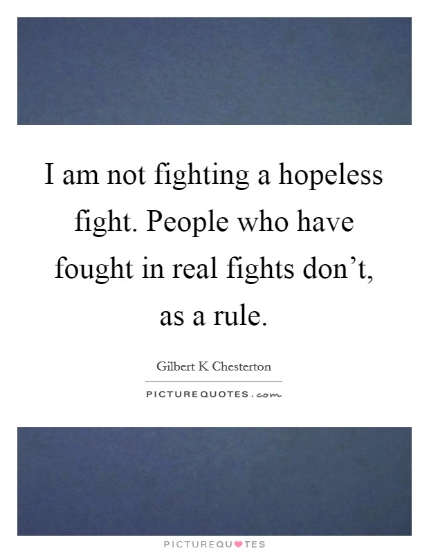 I am not fighting a hopeless fight. People who have fought in real fights don't, as a rule. Picture Quote #1