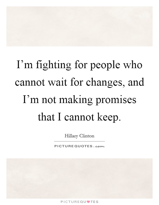 I'm fighting for people who cannot wait for changes, and I'm not making promises that I cannot keep. Picture Quote #1