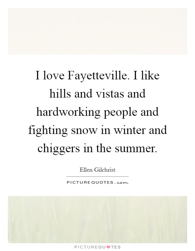 I love Fayetteville. I like hills and vistas and hardworking people and fighting snow in winter and chiggers in the summer. Picture Quote #1