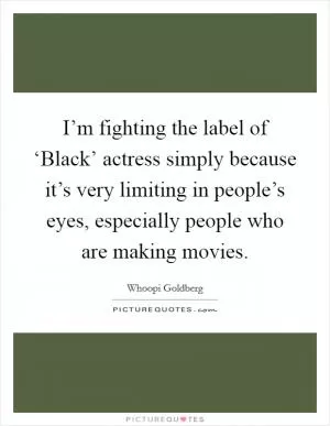 I’m fighting the label of ‘Black’ actress simply because it’s very limiting in people’s eyes, especially people who are making movies Picture Quote #1