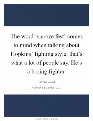 The word ‘snooze fest’ comes to mind when talking about Hopkins’ fighting style, that’s what a lot of people say. He’s a boring fighter Picture Quote #1