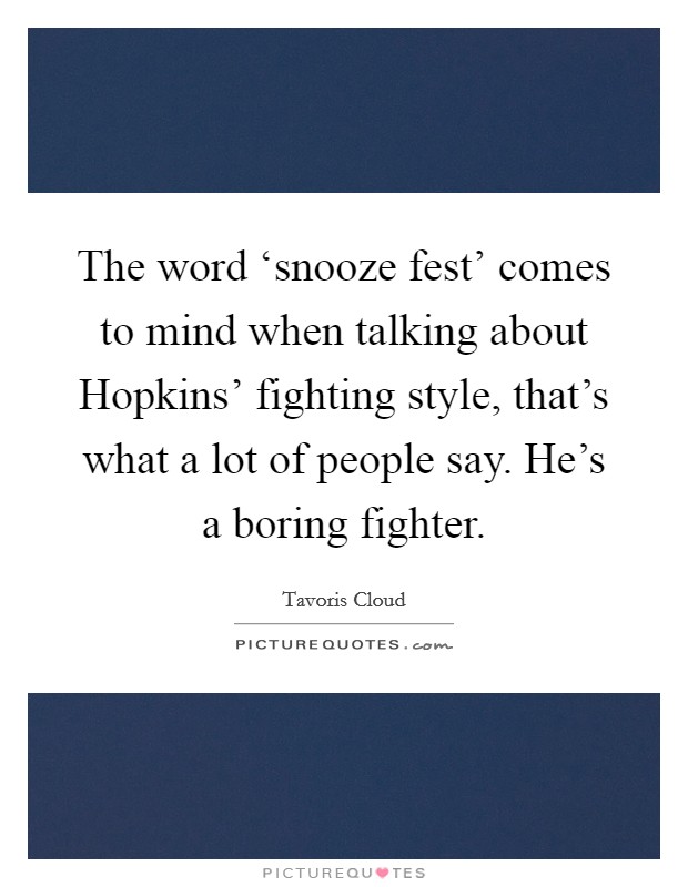 The word ‘snooze fest' comes to mind when talking about Hopkins' fighting style, that's what a lot of people say. He's a boring fighter. Picture Quote #1