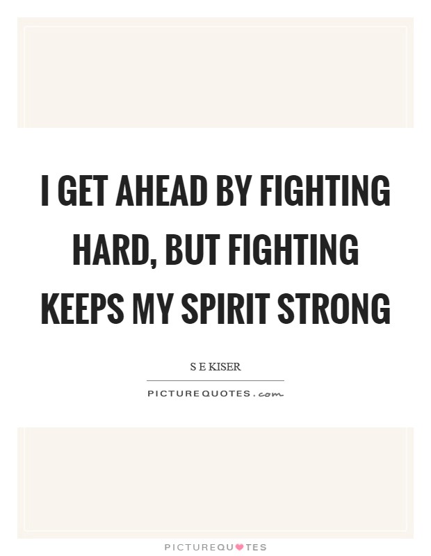 I get ahead by fighting hard, But fighting keeps my spirit strong Picture Quote #1