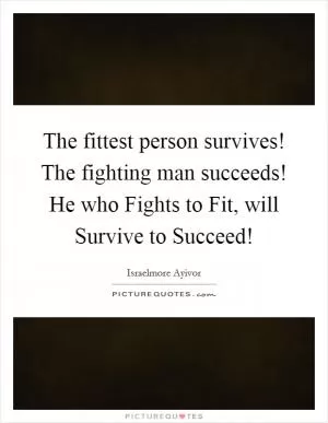 The fittest person survives! The fighting man succeeds! He who Fights to Fit, will Survive to Succeed! Picture Quote #1