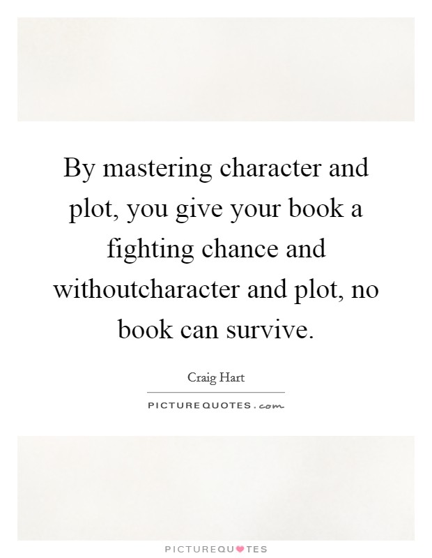 By mastering character and plot, you give your book a fighting chance and withoutcharacter and plot, no book can survive. Picture Quote #1