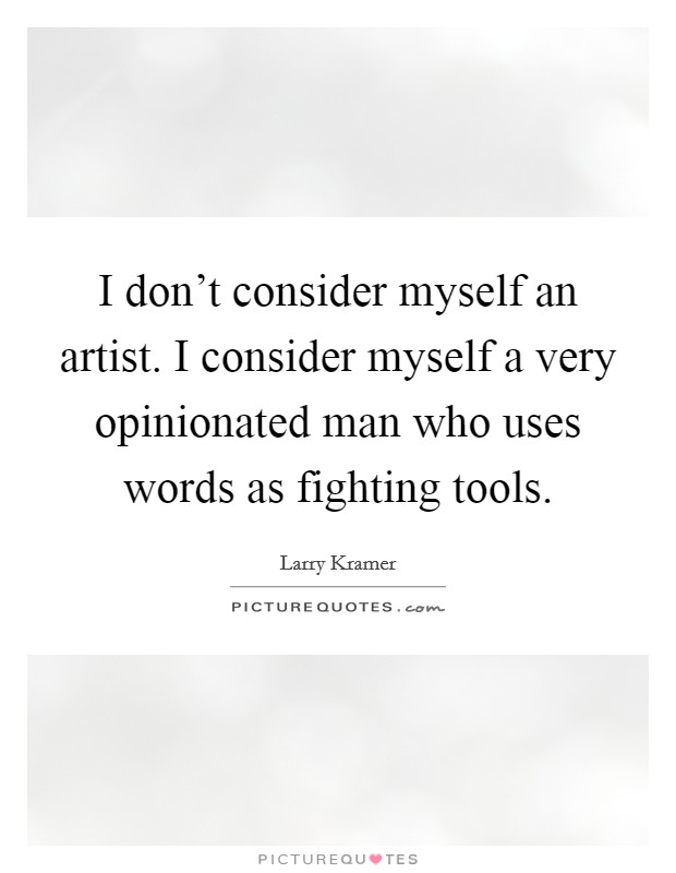 I don't consider myself an artist. I consider myself a very opinionated man who uses words as fighting tools. Picture Quote #1