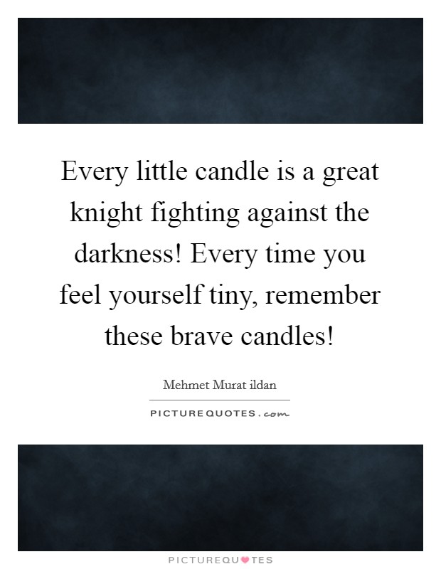 Every little candle is a great knight fighting against the darkness! Every time you feel yourself tiny, remember these brave candles! Picture Quote #1