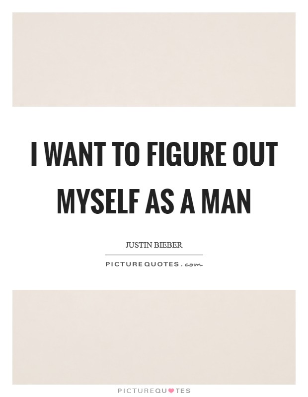 I want to figure out myself as a man Picture Quote #1