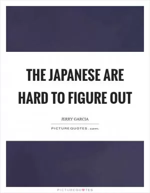 The Japanese are hard to figure out Picture Quote #1
