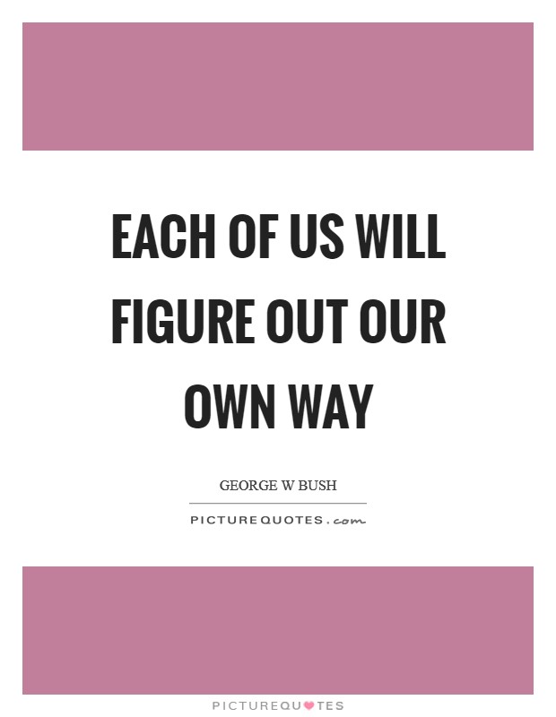 Each of us will figure out our own way Picture Quote #1