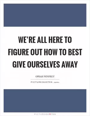We’re all here to figure out how to best give ourselves away Picture Quote #1
