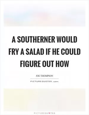 A southerner would fry a salad if he could figure out how Picture Quote #1
