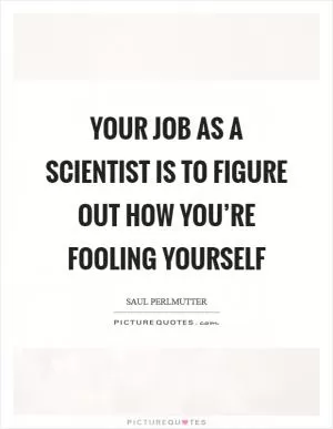 Your job as a scientist is to figure out how you’re fooling yourself Picture Quote #1