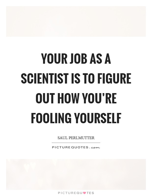 Your job as a scientist is to figure out how you're fooling yourself Picture Quote #1