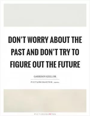 Don’t worry about the past and don’t try to figure out the future Picture Quote #1