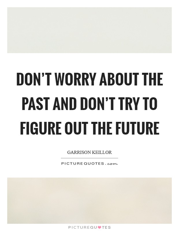 Don't worry about the past and don't try to figure out the future Picture Quote #1