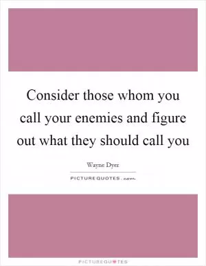 Consider those whom you call your enemies and figure out what they should call you Picture Quote #1