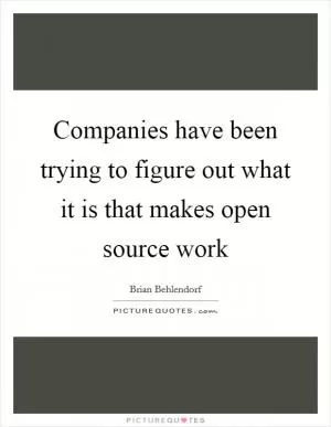 Companies have been trying to figure out what it is that makes open source work Picture Quote #1