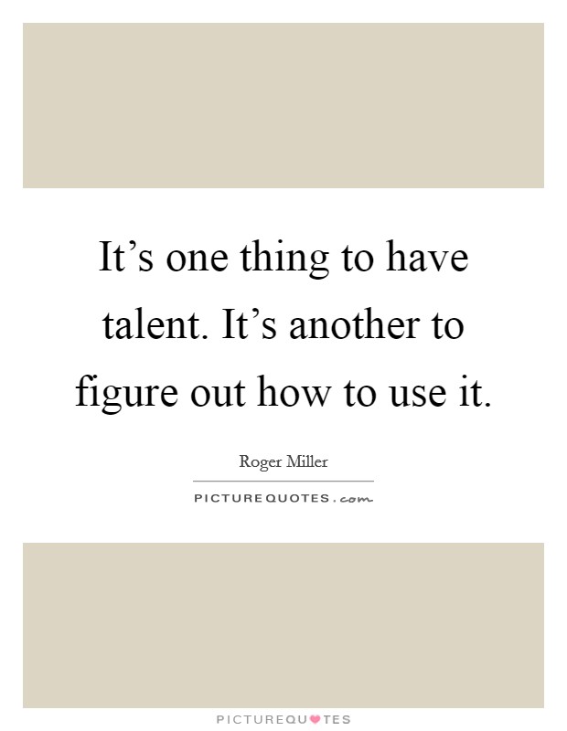 It's one thing to have talent. It's another to figure out how to use it. Picture Quote #1
