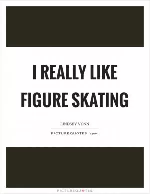 I really like figure skating Picture Quote #1
