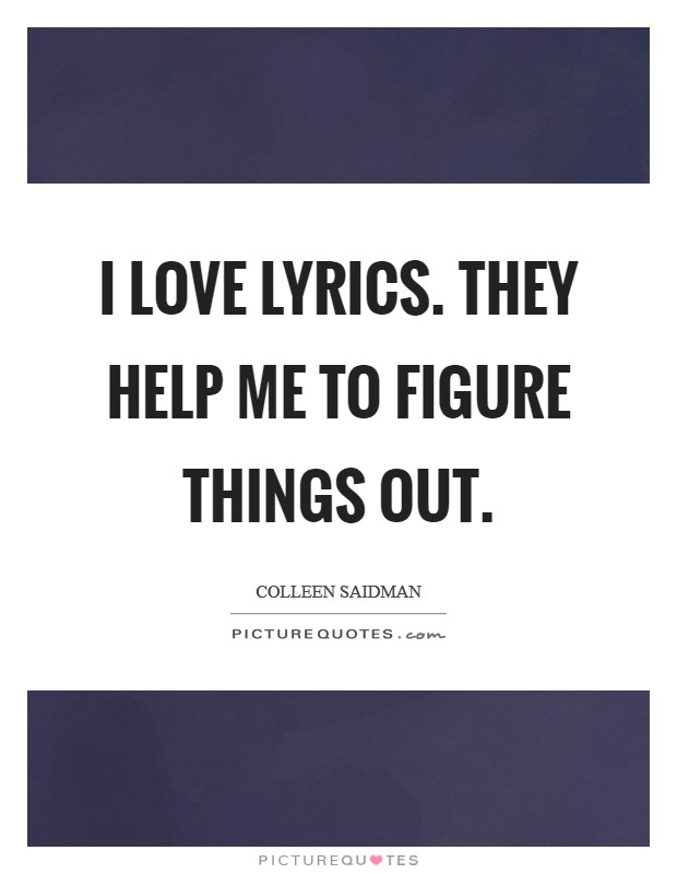 I love lyrics. They help me to figure things out. Picture Quote #1