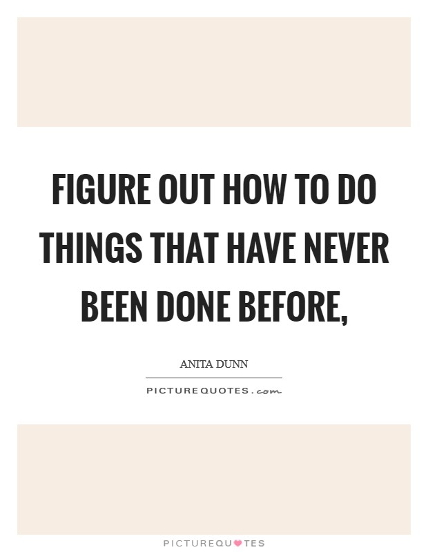 Figure out how to do things that have never been done before, Picture Quote #1