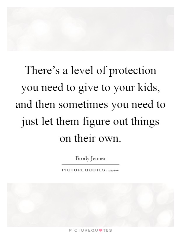 There's a level of protection you need to give to your kids, and then sometimes you need to just let them figure out things on their own. Picture Quote #1