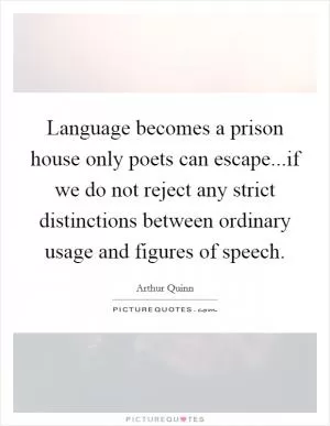 Language becomes a prison house only poets can escape...if we do not reject any strict distinctions between ordinary usage and figures of speech Picture Quote #1