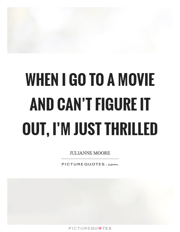 When I go to a movie and can't figure it out, I'm just thrilled Picture Quote #1