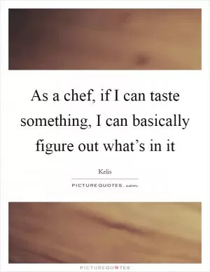 As a chef, if I can taste something, I can basically figure out what’s in it Picture Quote #1