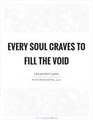 Every soul craves to fill the void Picture Quote #1