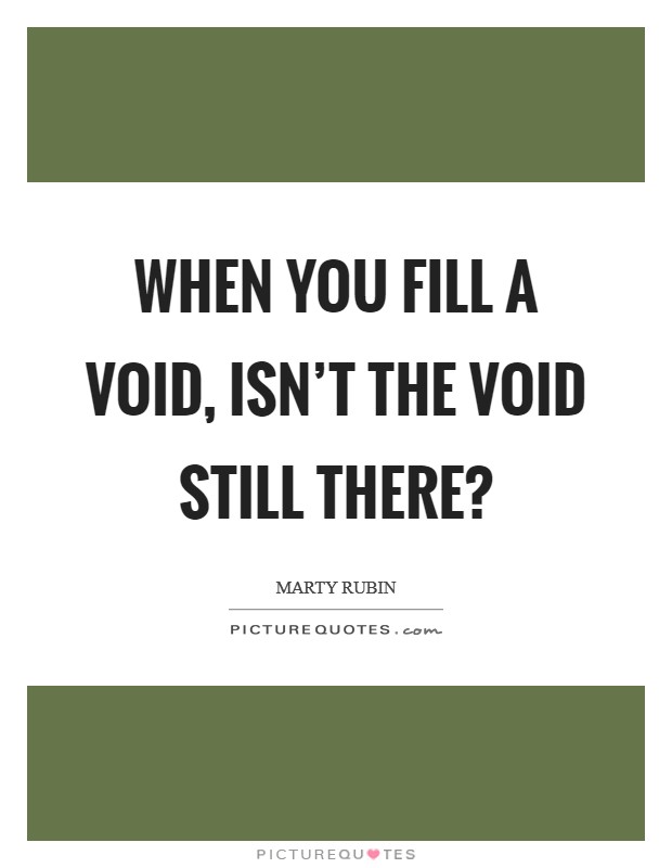 When you fill a void, isn't the void still there? Picture Quote #1