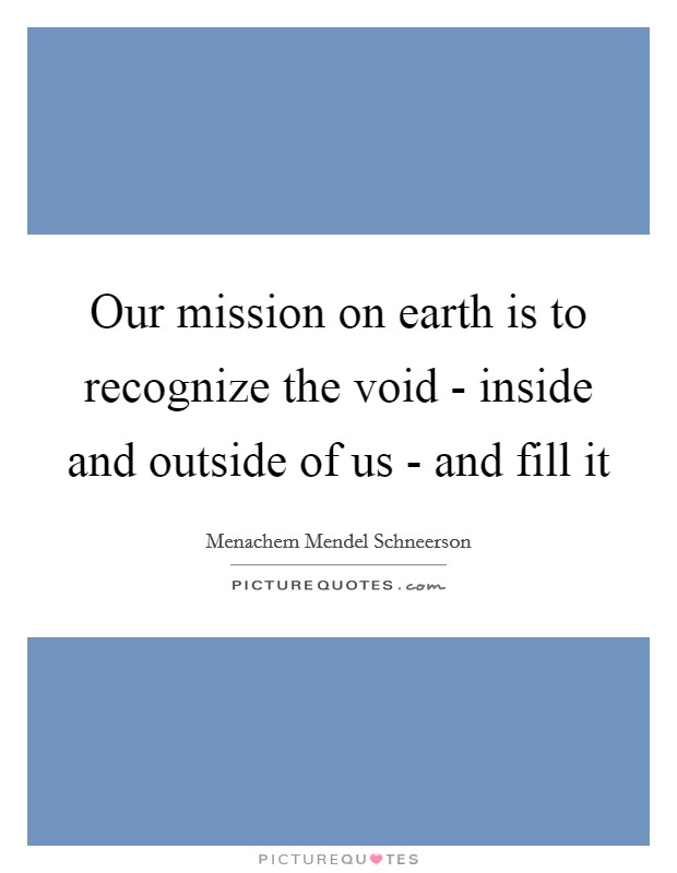 Our mission on earth is to recognize the void - inside and outside of us - and fill it Picture Quote #1